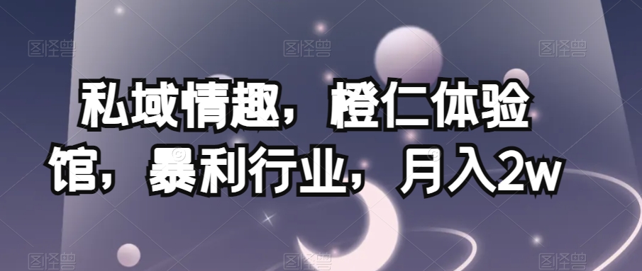私域情趣，橙仁体验馆，暴利行业，月入2w【揭秘】|小鸡网赚博客