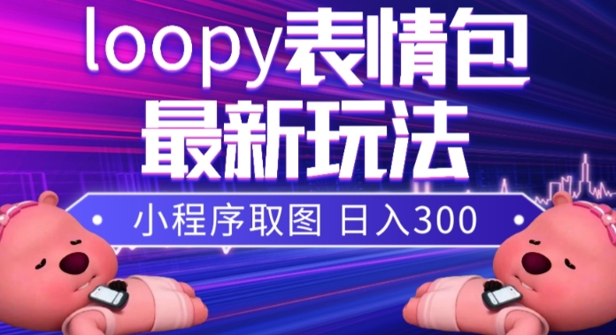 小狸猫loopy表情包小程序取图玩法，最新出的表情包素材|小鸡网赚博客