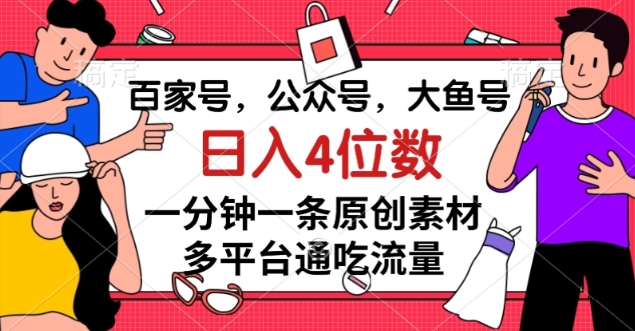 百家号，公众号，大鱼号一分钟一条原创素材，多平台通吃流量，日入4位数【揭秘】|小鸡网赚博客