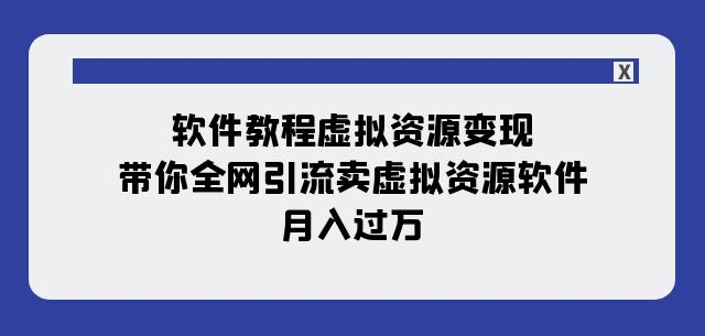 软件教程虚拟资源变现：带你全网引流卖虚拟资源软件，月入过万（11节课）|小鸡网赚博客