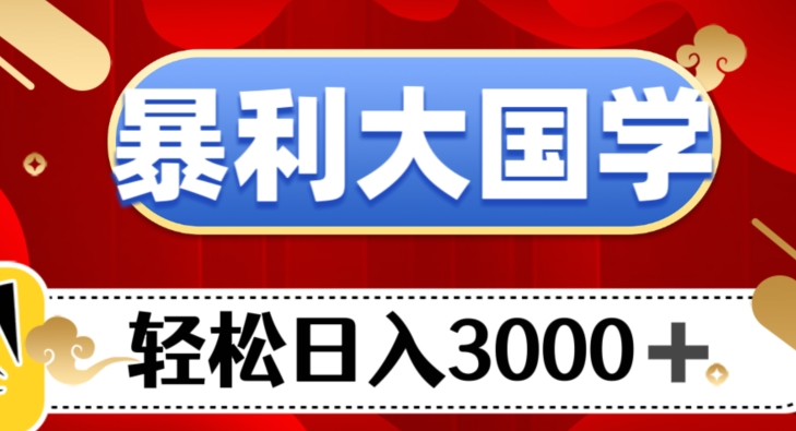 暴利大国学项目，轻松日入3000+【揭秘】|小鸡网赚博客