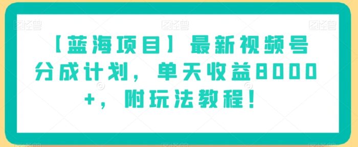 【蓝海项目】最新视频号分成计划，单天收益8000+，附玩法教程！|小鸡网赚博客