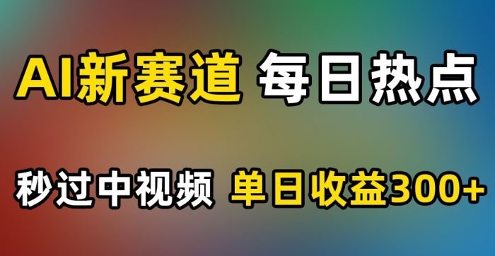 AI新赛道，每日热点，秒过中视频，单日收益300+【揭秘】|小鸡网赚博客