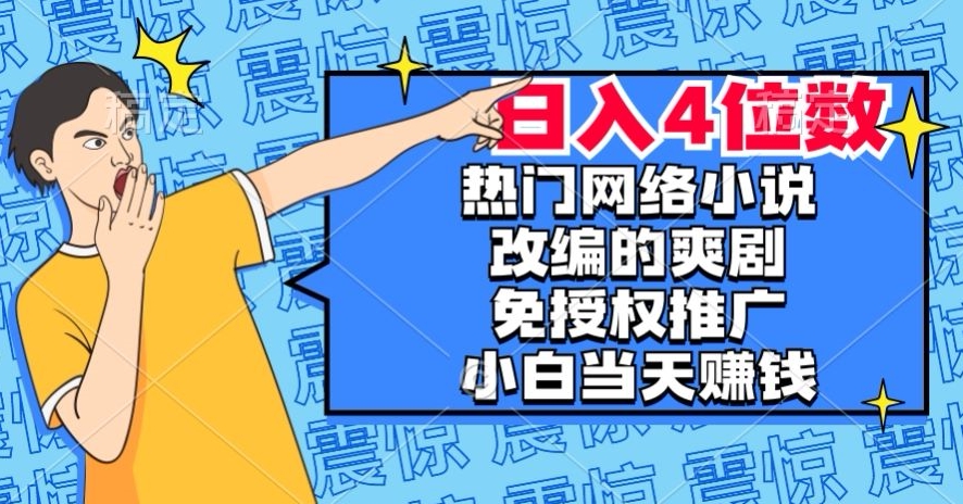 热门网络小说改编的爽剧，免授权推广，新人当天就能赚钱，日入4位数【揭秘】|小鸡网赚博客