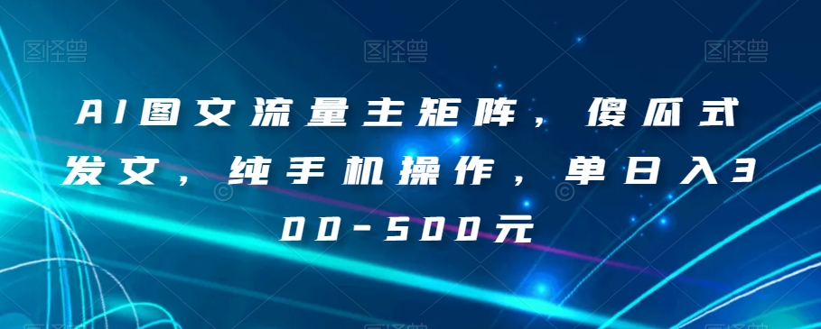AI图文流量主矩阵，傻瓜式发文，纯手机操作，单日入300-500元【揭秘】|小鸡网赚博客