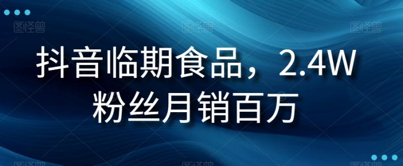 抖音临期食品项目，2.4W粉丝月销百万【揭秘】|小鸡网赚博客