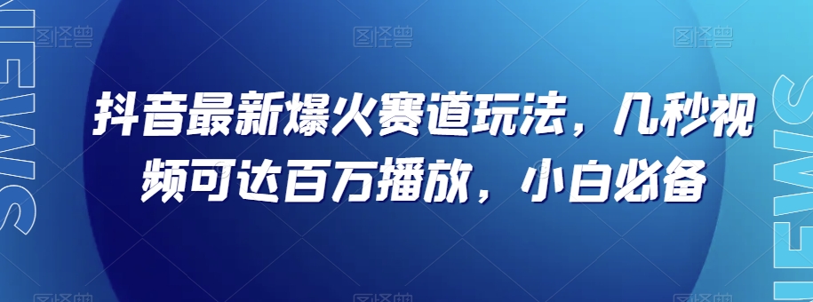 抖音最新爆火赛道玩法，几秒视频可达百万播放，小白必备（附素材）【揭秘】|小鸡网赚博客