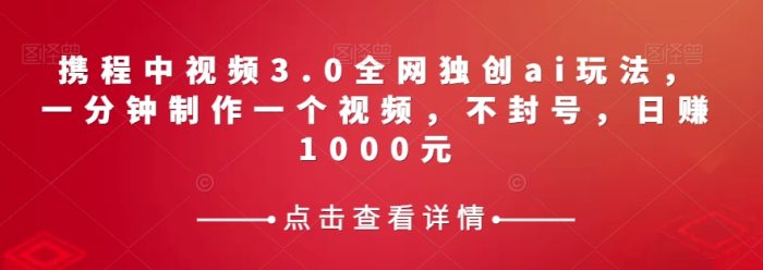 携程中视频3.0全网独创ai玩法，一分钟制作一个视频，不封号，日赚1000元【揭秘】|小鸡网赚博客