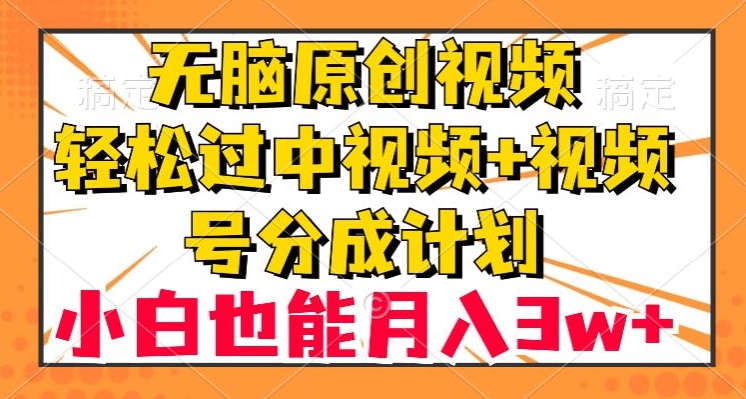 无脑原创视频，轻松过中视频+视频号分成计划，小白也能月入3w+【揭秘】|小鸡网赚博客