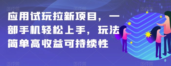 应用试玩拉新项目，一部手机轻松上手，玩法简单高收益可持续性【揭秘】|小鸡网赚博客