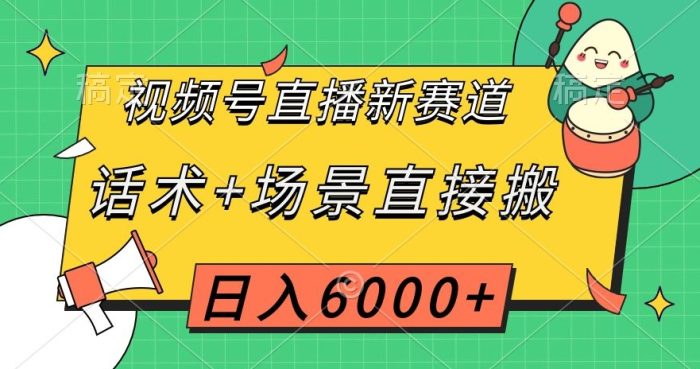 视频号直播新赛道，话术+场景直接搬，日入6000+【揭秘】|小鸡网赚博客