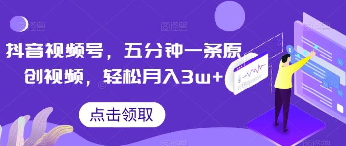抖音视频号，五分钟一条原创视频，轻松月入3w+【独家秘诀，传授赚钱方法】【揭秘】|小鸡网赚博客
