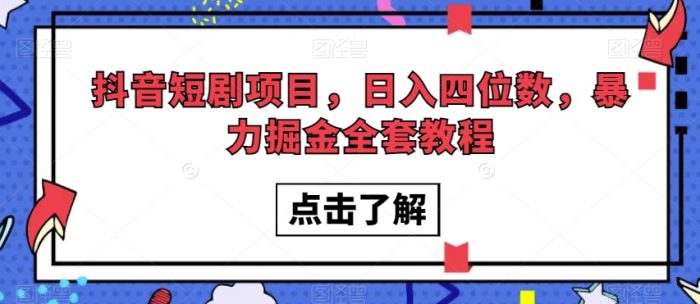 抖音短剧项目，日入四位数，暴力掘金全套教程【揭秘】|小鸡网赚博客