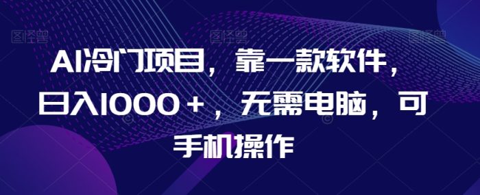 AI冷门项目，靠一款软件，日入1000＋，无需电脑，可手机操作【揭秘】|小鸡网赚博客