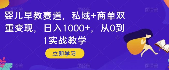 婴儿早教赛道，私域+商单双重变现，日入1000+，从0到1实战教学【揭秘】|小鸡网赚博客