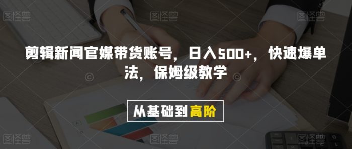 剪辑新闻官媒带货账号，日入500+，快速爆单法，保姆级教学【揭秘】|小鸡网赚博客