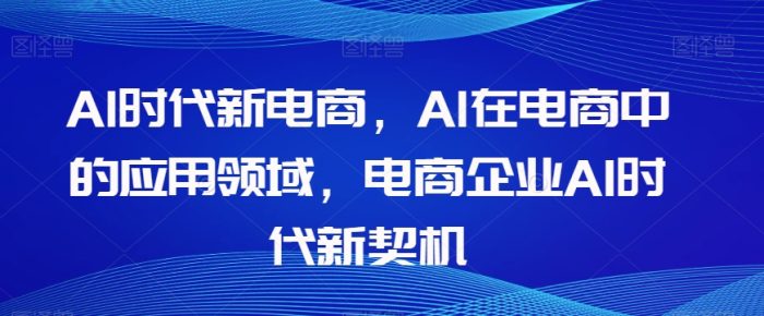 Al时代新电商，Al在电商中的应用领域，电商企业AI时代新契机|小鸡网赚博客