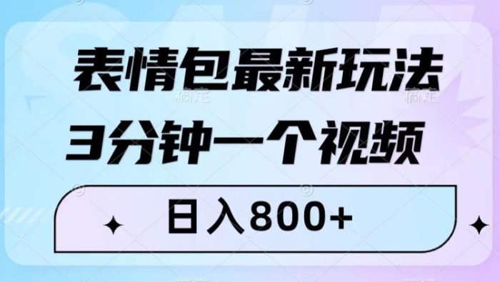 表情包最新玩法，3分钟一个视频，日入800+，小白也能做【揭秘】|小鸡网赚博客