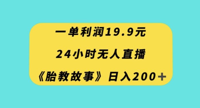 一单利润19.9,24小时无人直播胎教故事,每天轻松200+【揭秘】|小鸡网赚博客