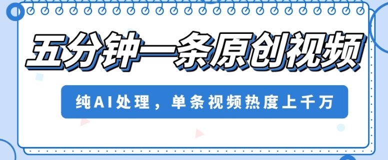 五分钟一条原创视频，纯AI处理，单条视频热度上千万【揭秘】|小鸡网赚博客