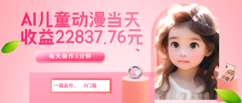 老秦轻创系列课程15：AI儿童动漫、当天收益22837.76元？每天仅需3分钟、无脑搬运、一键生成|小鸡网赚博客