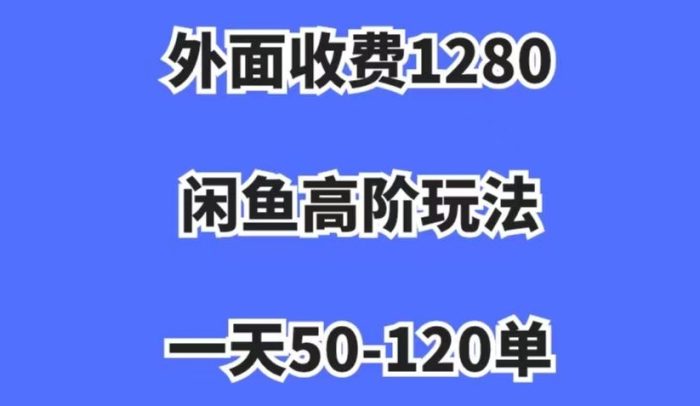 外面收费1280，闲鱼高阶玩法，一天50-120单，市场需求大，日入1000+【揭秘】|小鸡网赚博客