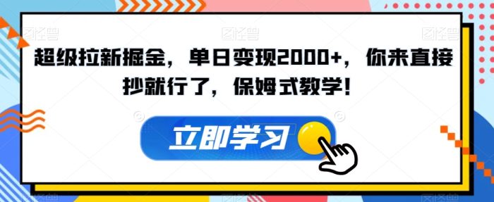 超级拉新掘金，单日变现2000+，你来直接抄就行了，保姆式教学！【揭秘】|小鸡网赚博客