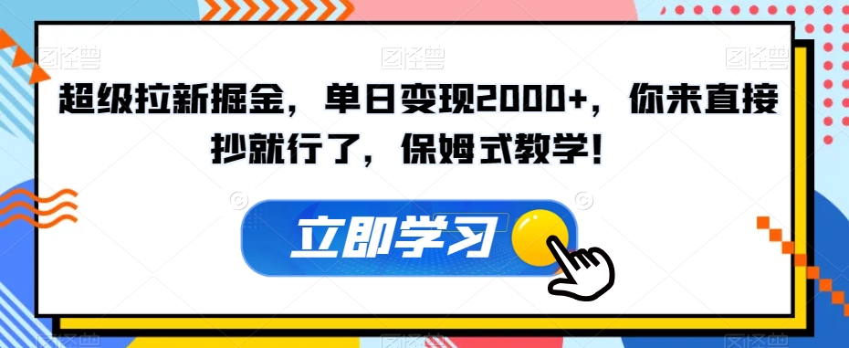超级拉新掘金，单日变现2000+，你来直接抄就行了，保姆式教学！【揭秘】|小鸡网赚博客