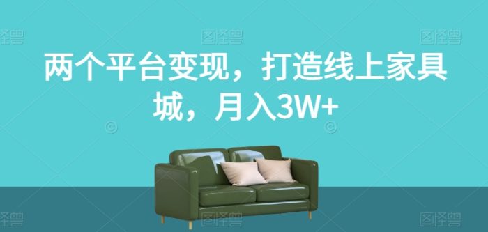 两个平台变现，打造线上家具城，月入3W+【揭秘】|小鸡网赚博客