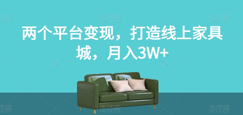 两个平台变现，打造线上家具城，月入3W+【揭秘】|小鸡网赚博客