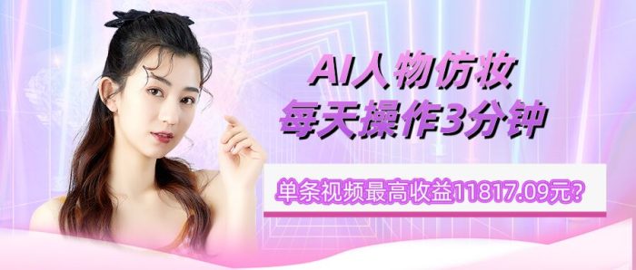 包工头i系列课程之第46:1个学员AI人物仿妆，每天操作3分钟，单条视频最高收益11817.09元？|小鸡网赚博客