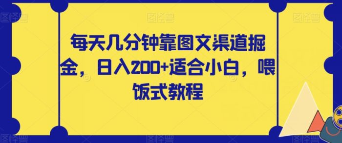 每天几分钟靠图文渠道掘金,日入200+适合小白,喂饭式教程【揭秘】|小鸡网赚博客