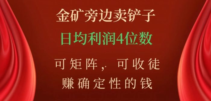 金矿旁边卖铲子,赚确定性的钱,可矩阵,可收徒,日均利润4位数【揭秘】|小鸡网赚博客