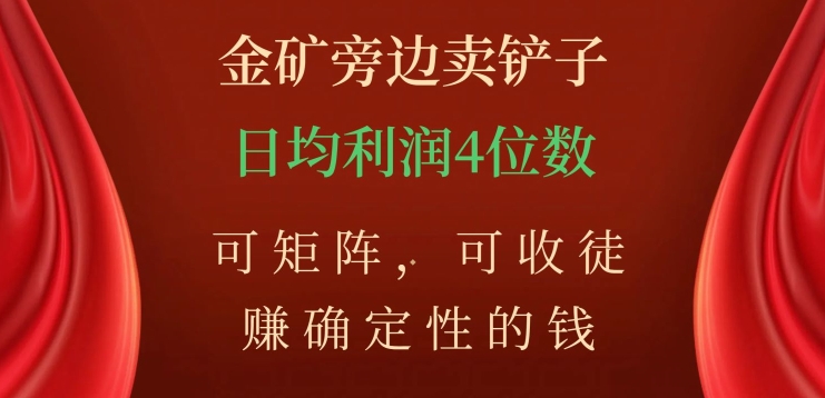 金矿旁边卖铲子，赚确定性的钱，可矩阵，可收徒，日均利润4位数【揭秘】|小鸡网赚博客