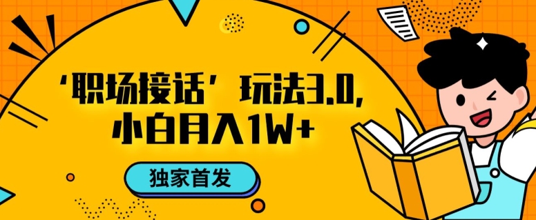职场接话3.0玩法，小白易上手，暴力变现月入1w【揭秘】|小鸡网赚博客