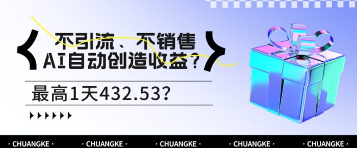 包工头i系列课程之第58：不引流、不销售，AI自动创造收益？最高1天432.53？|小鸡网赚博客