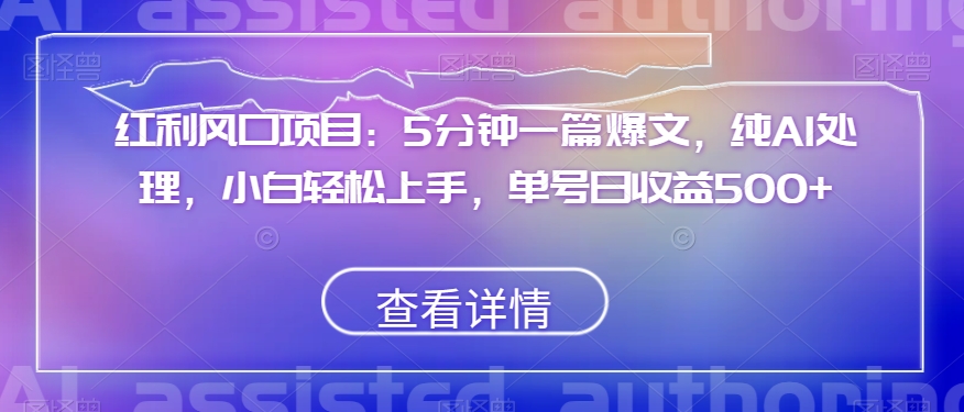 红利风口项目：5分钟一篇爆文，纯AI处理，小白轻松上手，单号日收益500+【揭秘】|小鸡网赚博客