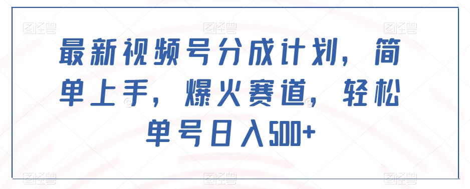 最新视频号分成计划，简单上手，爆火赛道，轻松单号日入500+|小鸡网赚博客