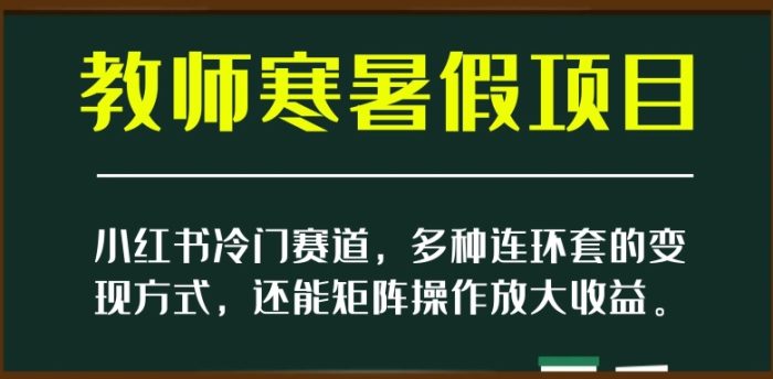 小红书冷门赛道，教师寒暑假项目，多种连环套的变现方式，还能矩阵操作放大收益【揭秘】|小鸡网赚博客