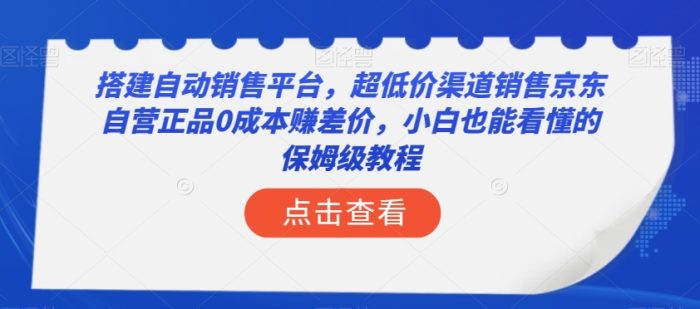 搭建自动销售平台，超低价渠道销售京东自营正品0成本赚差价，小白也能看懂的保姆级教程【揭秘】|小鸡网赚博客