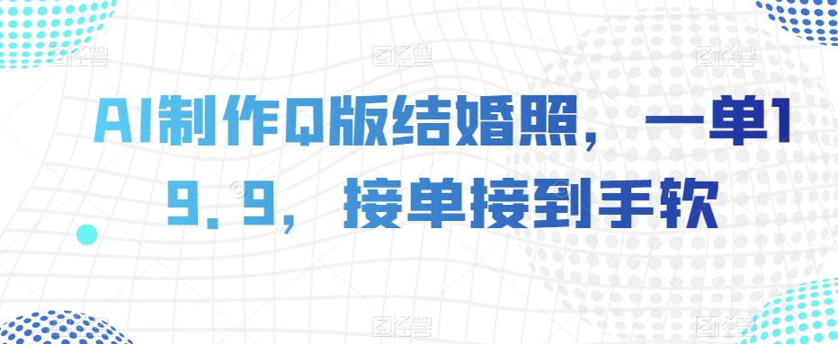 AI制作Q版结婚照，一单19.9，接单接到手软【揭秘】|小鸡网赚博客