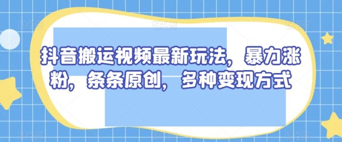 抖音搬运视频最新玩法，暴力涨粉，条条原创，多种变现方式【揭秘】|小鸡网赚博客