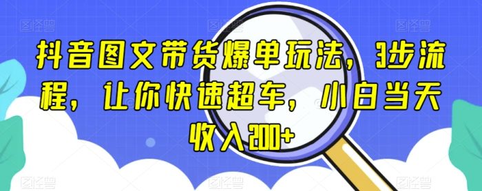 抖音图文带货爆单玩法，3步流程，让你快速超车，小白当天收入200+【揭秘】|小鸡网赚博客