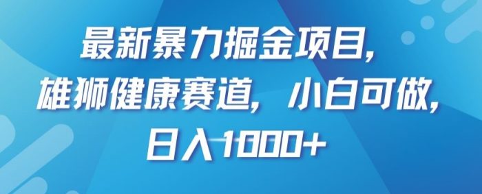 最新暴力掘金项目，雄狮健康赛道，小白可做，日入1000+【揭秘】|小鸡网赚博客