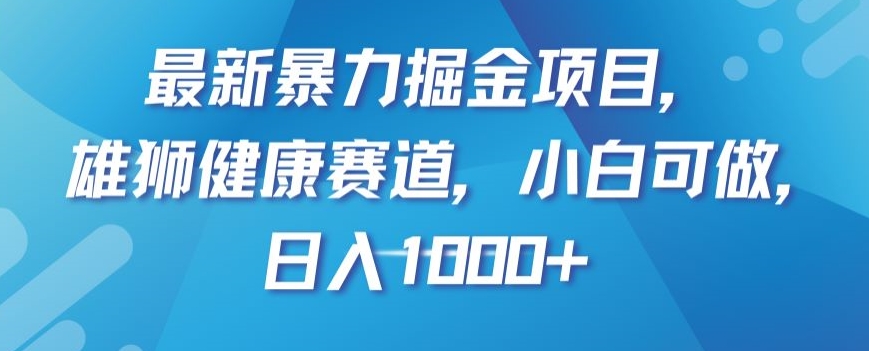 最新暴力掘金项目，雄狮健康赛道，小白可做，日入1000+【揭秘】|小鸡网赚博客