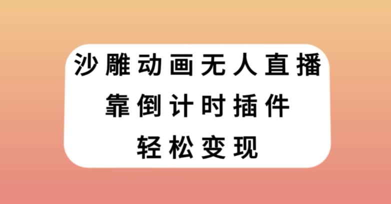 沙雕动画无人直播，靠倒计时插件轻松变现【揭秘】|小鸡网赚博客