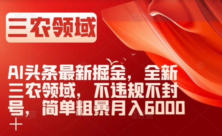 AI头条最新掘金，全新三农领域，不违规不封号，简单粗暴月入6000＋【揭秘】|小鸡网赚博客