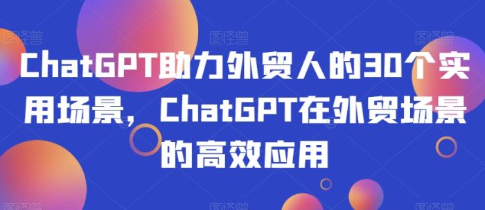 ChatGPT助力外贸人的30个实用场景,ChatGPT在外贸场景的高效应用|小鸡网赚博客