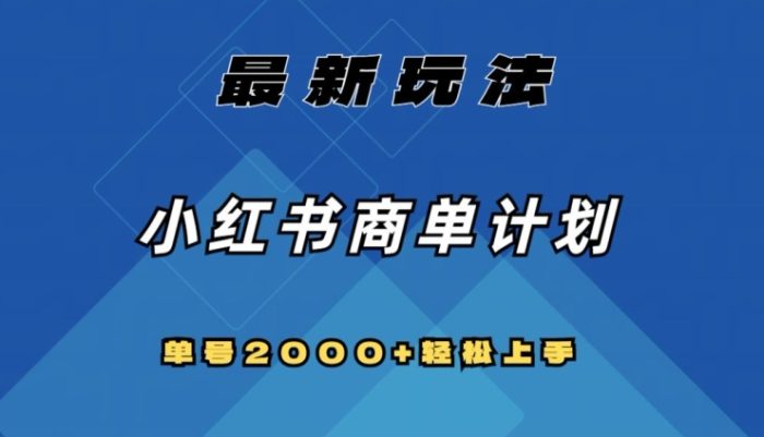 全网首发，小红书商单计划最新玩法，单号2000+可扩大可复制【揭秘】|小鸡网赚博客