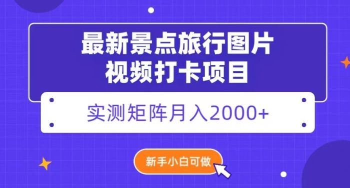 最新景点旅行图片视频打卡，实测矩阵月入2000+，新手可做【揭秘】|小鸡网赚博客